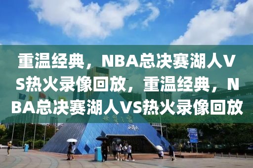 重温经典，NBA总决赛湖人VS热火录像回放，重温经典，NBA总决赛湖人VS热火录像回放