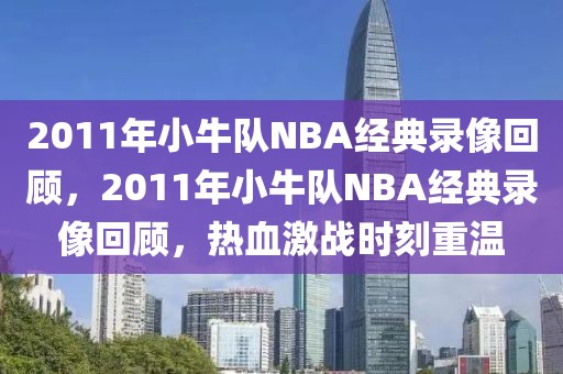 2011年小牛队NBA经典录像回顾，2011年小牛队NBA经典录像回顾，热血激战时刻重温