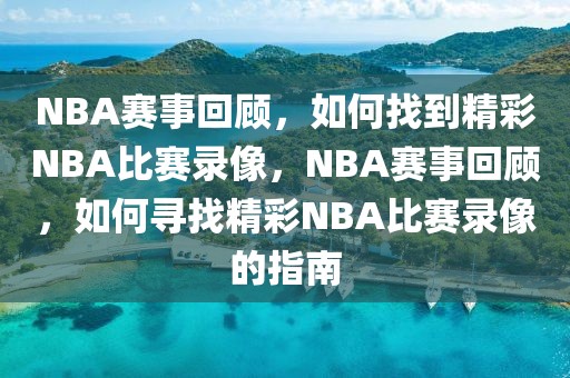 NBA赛事回顾，如何找到精彩NBA比赛录像，NBA赛事回顾，如何寻找精彩NBA比赛录像的指南