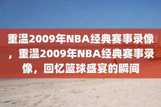 重温2009年NBA经典赛事录像，重温2009年NBA经典赛事录像，回忆篮球盛宴的瞬间