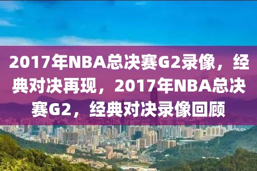 2017年NBA总决赛G2录像，经典对决再现，2017年NBA总决赛G2，经典对决录像回顾