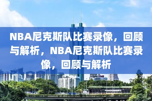 NBA尼克斯队比赛录像，回顾与解析，NBA尼克斯队比赛录像，回顾与解析