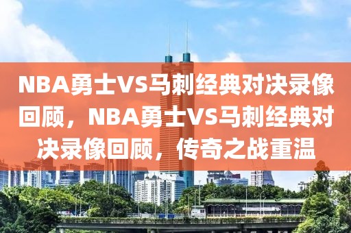 NBA勇士VS马刺经典对决录像回顾，NBA勇士VS马刺经典对决录像回顾，传奇之战重温