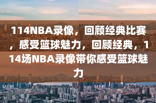 114NBA录像，回顾经典比赛，感受篮球魅力，回顾经典，114场NBA录像带你感受篮球魅力