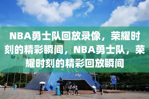 NBA勇士队回放录像，荣耀时刻的精彩瞬间，NBA勇士队，荣耀时刻的精彩回放瞬间