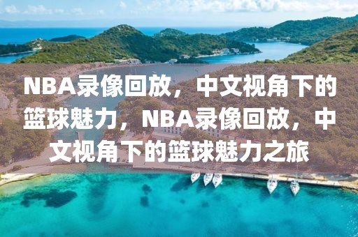 NBA录像回放，中文视角下的篮球魅力，NBA录像回放，中文视角下的篮球魅力之旅