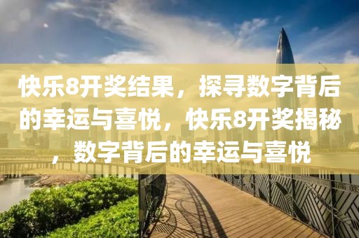 快乐8开奖结果，探寻数字背后的幸运与喜悦，快乐8开奖揭秘，数字背后的幸运与喜悦