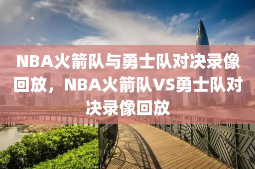 NBA火箭队与勇士队对决录像回放，NBA火箭队VS勇士队对决录像回放