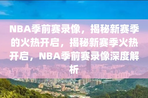 NBA季前赛录像，揭秘新赛季的火热开启，揭秘新赛季火热开启，NBA季前赛录像深度解析