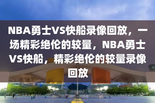 NBA勇士VS快船录像回放，一场精彩绝伦的较量，NBA勇士VS快船，精彩绝伦的较量录像回放