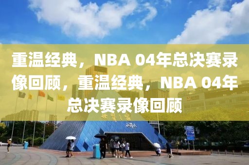 重温经典，NBA 04年总决赛录像回顾，重温经典，NBA 04年总决赛录像回顾