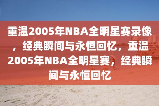 重温2005年NBA全明星赛录像，经典瞬间与永恒回忆，重温2005年NBA全明星赛，经典瞬间与永恒回忆