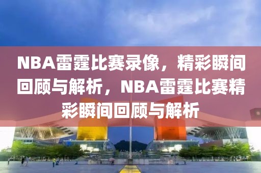 NBA雷霆比赛录像，精彩瞬间回顾与解析，NBA雷霆比赛精彩瞬间回顾与解析