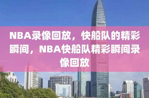 NBA录像回放，快船队的精彩瞬间，NBA快船队精彩瞬间录像回放