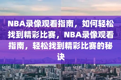 NBA录像观看指南，如何轻松找到精彩比赛，NBA录像观看指南，轻松找到精彩比赛的秘诀