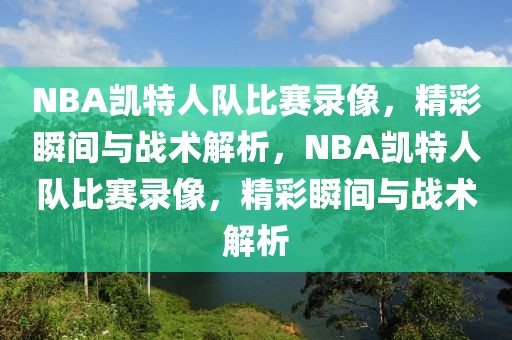 NBA凯特人队比赛录像，精彩瞬间与战术解析，NBA凯特人队比赛录像，精彩瞬间与战术解析