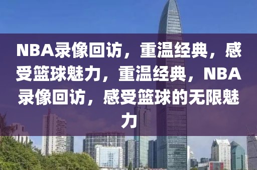 NBA录像回访，重温经典，感受篮球魅力，重温经典，NBA录像回访，感受篮球的无限魅力