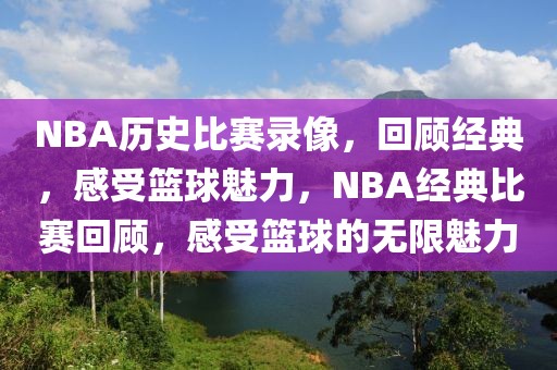 NBA历史比赛录像，回顾经典，感受篮球魅力，NBA经典比赛回顾，感受篮球的无限魅力