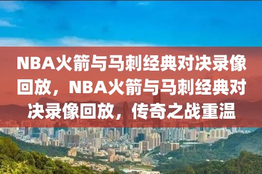 NBA火箭与马刺经典对决录像回放，NBA火箭与马刺经典对决录像回放，传奇之战重温