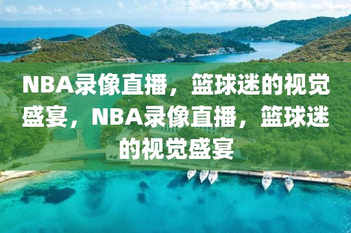 NBA录像直播，篮球迷的视觉盛宴，NBA录像直播，篮球迷的视觉盛宴