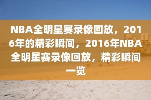 NBA全明星赛录像回放，2016年的精彩瞬间，2016年NBA全明星赛录像回放，精彩瞬间一览