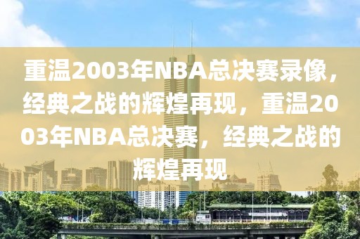 重温2003年NBA总决赛录像，经典之战的辉煌再现，重温2003年NBA总决赛，经典之战的辉煌再现