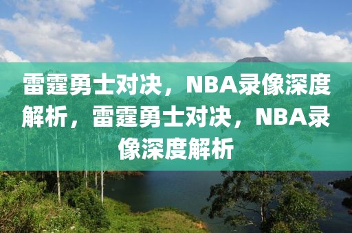 雷霆勇士对决，NBA录像深度解析，雷霆勇士对决，NBA录像深度解析