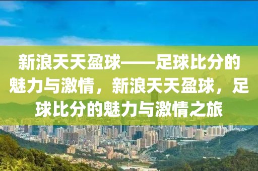 新浪天天盈球——足球比分的魅力与激情，新浪天天盈球，足球比分的魅力与激情之旅