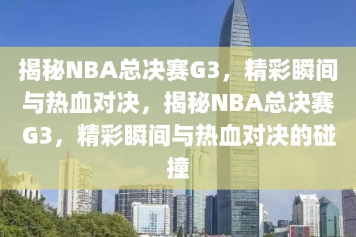 揭秘NBA总决赛G3，精彩瞬间与热血对决，揭秘NBA总决赛G3，精彩瞬间与热血对决的碰撞