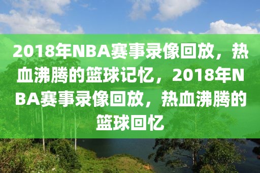 2018年NBA赛事录像回放，热血沸腾的篮球记忆，2018年NBA赛事录像回放，热血沸腾的篮球回忆