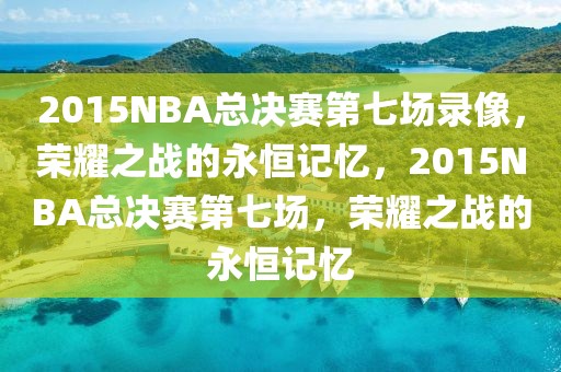 2015NBA总决赛第七场录像，荣耀之战的永恒记忆，2015NBA总决赛第七场，荣耀之战的永恒记忆