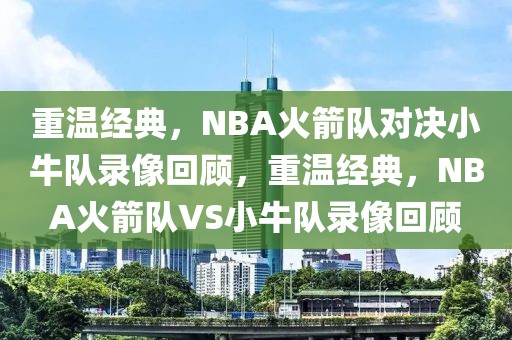 重温经典，NBA火箭队对决小牛队录像回顾，重温经典，NBA火箭队VS小牛队录像回顾