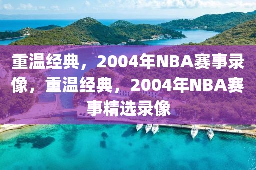 重温经典，2004年NBA赛事录像，重温经典，2004年NBA赛事精选录像