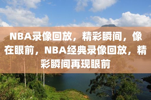 NBA录像回放，精彩瞬间，像在眼前，NBA经典录像回放，精彩瞬间再现眼前