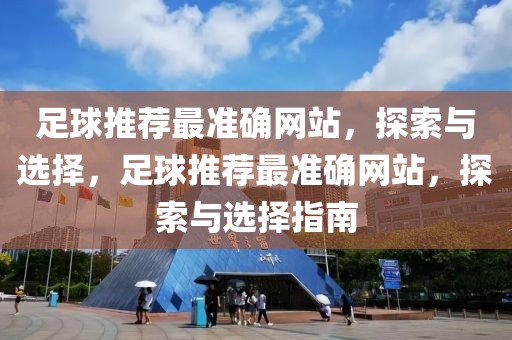 足球推荐最准确网站，探索与选择，足球推荐最准确网站，探索与选择指南