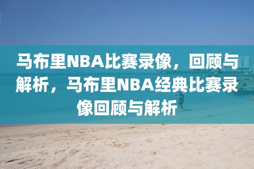 马布里NBA比赛录像，回顾与解析，马布里NBA经典比赛录像回顾与解析