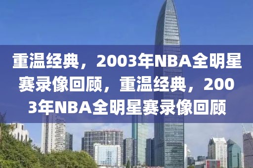 重温经典，2003年NBA全明星赛录像回顾，重温经典，2003年NBA全明星赛录像回顾