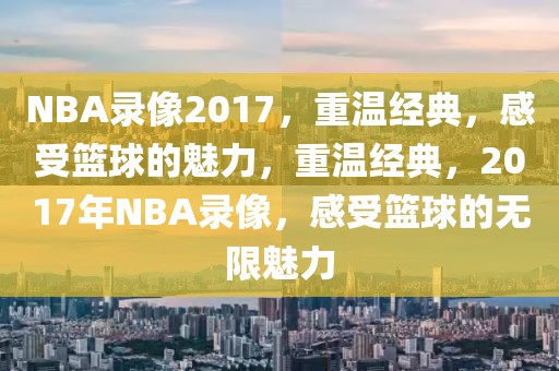 NBA录像2017，重温经典，感受篮球的魅力，重温经典，2017年NBA录像，感受篮球的无限魅力