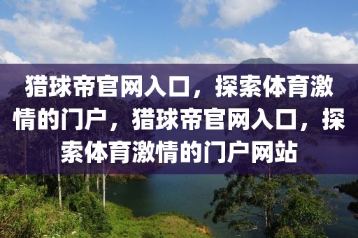 猎球帝官网入口，探索体育激情的门户，猎球帝官网入口，探索体育激情的门户网站