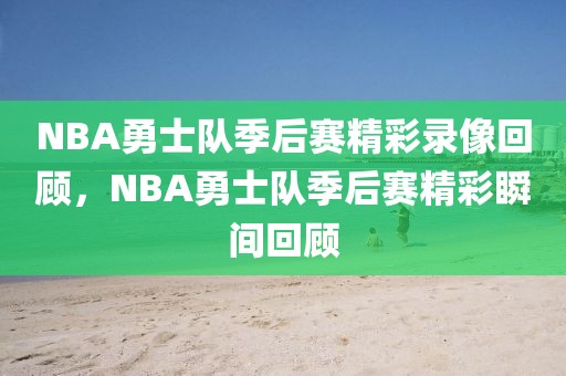 NBA勇士队季后赛精彩录像回顾，NBA勇士队季后赛精彩瞬间回顾