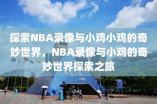 探索NBA录像与小鸡小鸡的奇妙世界，NBA录像与小鸡的奇妙世界探索之旅