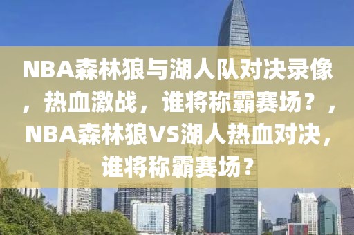 NBA森林狼与湖人队对决录像，热血激战，谁将称霸赛场？，NBA森林狼VS湖人热血对决，谁将称霸赛场？