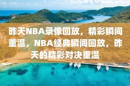 昨天NBA录像回放，精彩瞬间重温，NBA经典瞬间回放，昨天的精彩对决重温