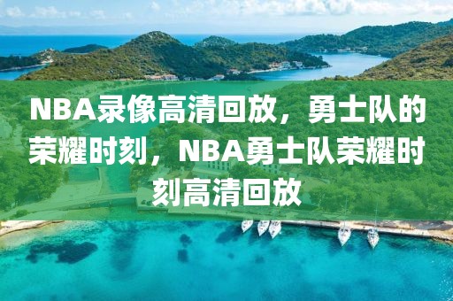 NBA录像高清回放，勇士队的荣耀时刻，NBA勇士队荣耀时刻高清回放