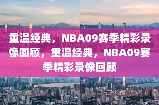 重温经典，NBA09赛季精彩录像回顾，重温经典，NBA09赛季精彩录像回顾