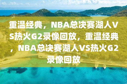 重温经典，NBA总决赛湖人VS热火G2录像回放，重温经典，NBA总决赛湖人VS热火G2录像回放