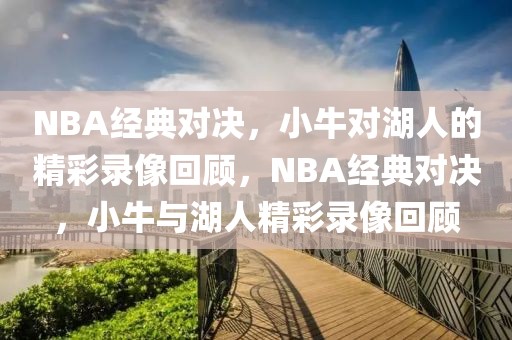 NBA经典对决，小牛对湖人的精彩录像回顾，NBA经典对决，小牛与湖人精彩录像回顾