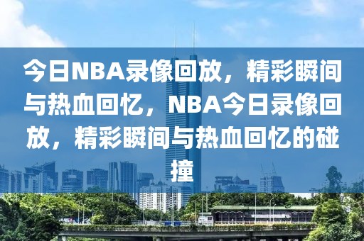 今日NBA录像回放，精彩瞬间与热血回忆，NBA今日录像回放，精彩瞬间与热血回忆的碰撞