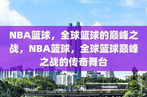 NBA篮球，全球篮球的巅峰之战，NBA篮球，全球篮球巅峰之战的传奇舞台