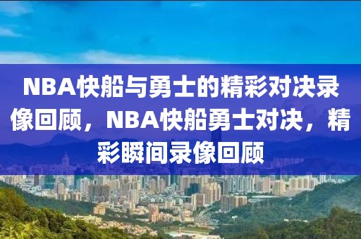 NBA快船与勇士的精彩对决录像回顾，NBA快船勇士对决，精彩瞬间录像回顾